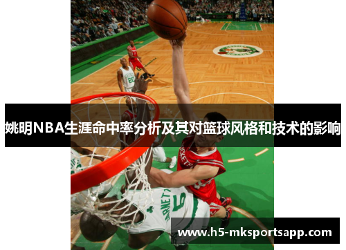 姚明NBA生涯命中率分析及其对篮球风格和技术的影响