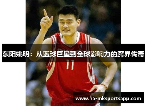 东阳姚明：从篮球巨星到全球影响力的跨界传奇