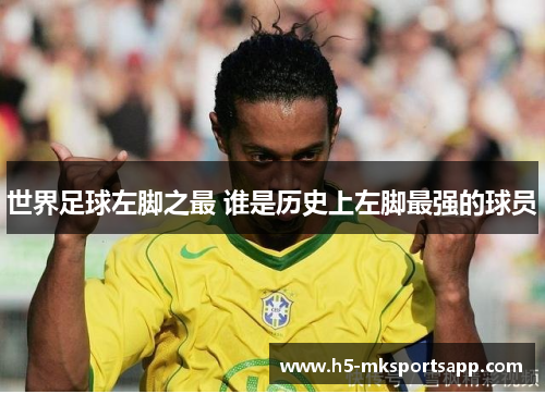 世界足球左脚之最 谁是历史上左脚最强的球员
