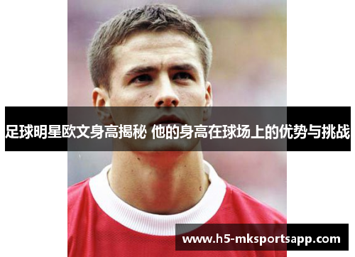 足球明星欧文身高揭秘 他的身高在球场上的优势与挑战