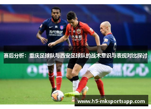 赛后分析：重庆足球队与西安足球队的战术意识与表现对比探讨
