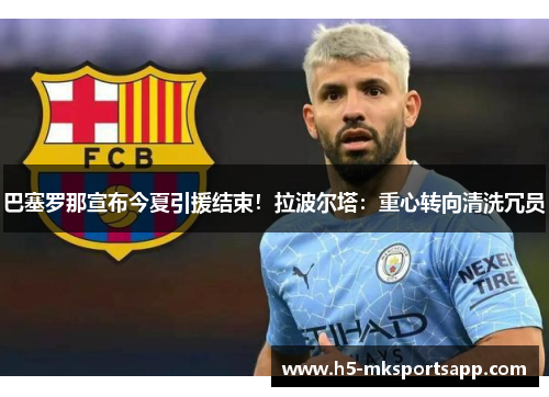 巴塞罗那宣布今夏引援结束!拉波尔塔:重心转向清洗冗员