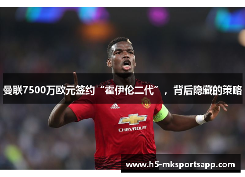 曼联7500万欧元签约“霍伊伦二代”,背后隐藏的策略